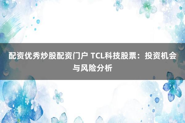 配资优秀炒股配资门户 TCL科技股票：投资机会与风险分析