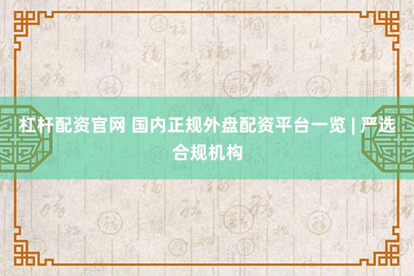 杠杆配资官网 国内正规外盘配资平台一览 | 严选合规机构