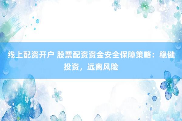 线上配资开户 股票配资资金安全保障策略:稳健投资,远离风险