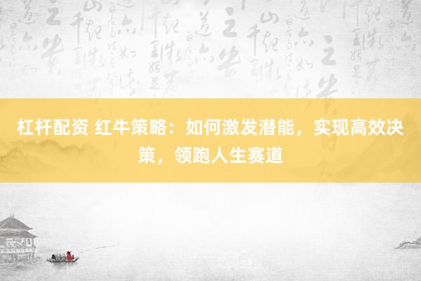 杠杆配资 红牛策略:如何激发潜能,实现高效决策,领跑人生赛道