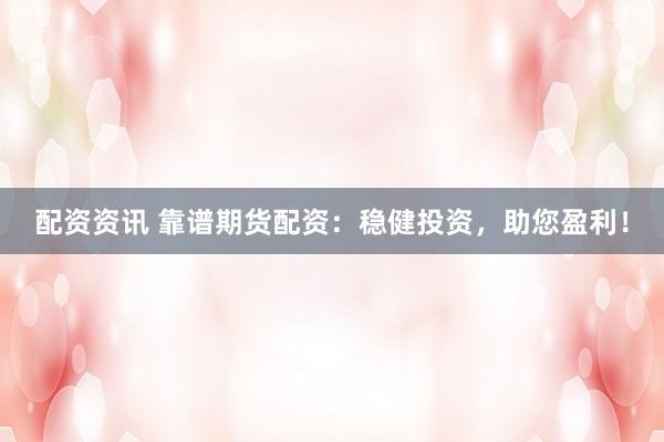 配资资讯 靠谱期货配资:稳健投资,助您盈利!
