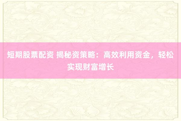 短期股票配资 揭秘资策略：高效利用资金，轻松实现财富增长