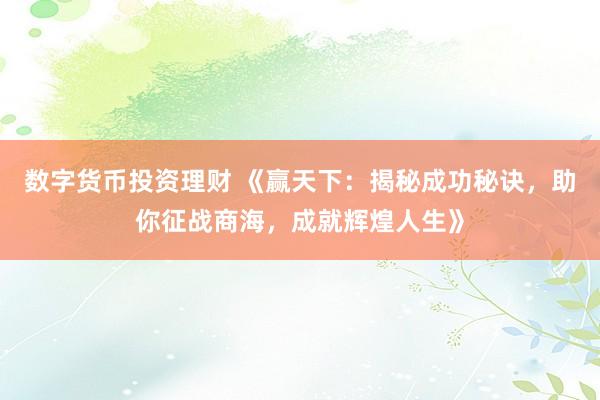 数字货币投资理财 《赢天下：揭秘成功秘诀，助你征战商海，成就辉煌人生》