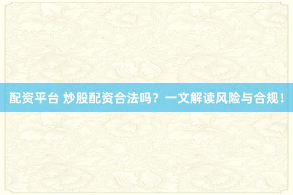 配资平台 炒股配资合法吗？一文解读风险与合规！