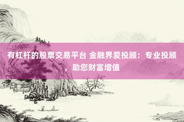 有杠杆的股票交易平台 金融界爱投顾:专业投顾,助您财富增值