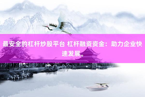 最安全的杠杆炒股平台 杠杆融资资金：助力企业快速发展。
