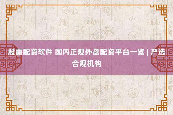 股票配资软件 国内正规外盘配资平台一览 | 严选合规机构