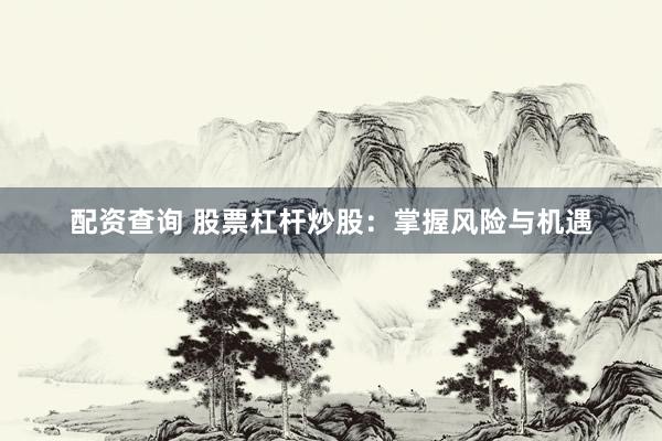配资查询 股票杠杆炒股：掌握风险与机遇