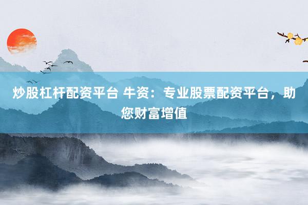 炒股杠杆配资平台 牛资：专业股票配资平台，助您财富增值