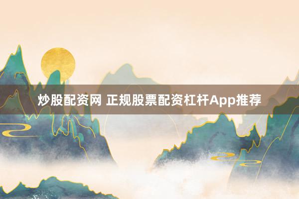 炒股配资网 正规股票配资杠杆App推荐